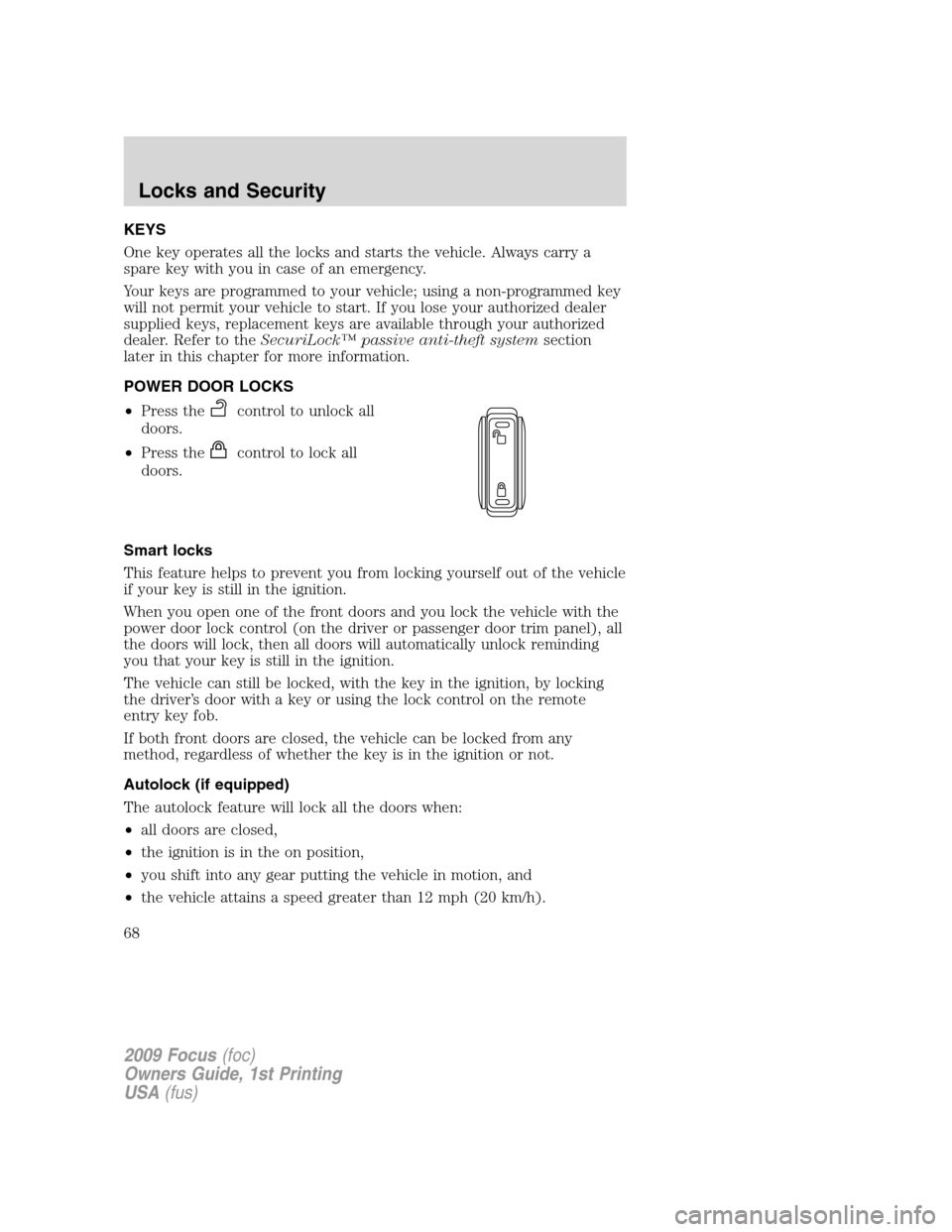 FORD FOCUS 2009 2.G Owners Manual KEYS
One key operates all the locks and starts the vehicle. Always carry a
spare key with you in case of an emergency.
Your keys are programmed to your vehicle; using a non-programmed key
will not per FORD FOCUS 2009 2.G Owners Manual KEYS
One key operates all the locks and starts the vehicle. Always carry a
spare key with you in case of an emergency.
Your keys are programmed to your vehicle; using a non-programmed key
will not per