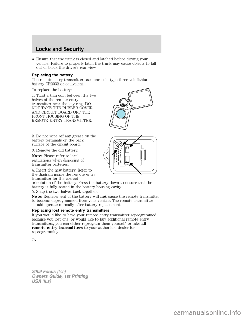 FORD FOCUS 2009 2.G Owners Manual •Ensure that the trunk is closed and latched before driving your
vehicle. Failure to properly latch the trunk may cause objects to fall
out or block the driver’s rear view.
Replacing the battery
T FORD FOCUS 2009 2.G Owners Manual •Ensure that the trunk is closed and latched before driving your
vehicle. Failure to properly latch the trunk may cause objects to fall
out or block the driver’s rear view.
Replacing the battery
T