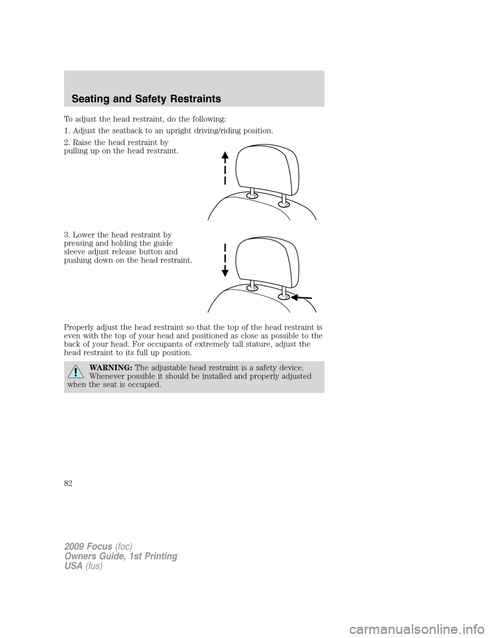 FORD FOCUS 2009 2.G Owners Manual To adjust the head restraint, do the following:
1. Adjust the seatback to an upright driving/riding position.
2. Raise the head restraint by
pulling up on the head restraint.
3. Lower the head restrai