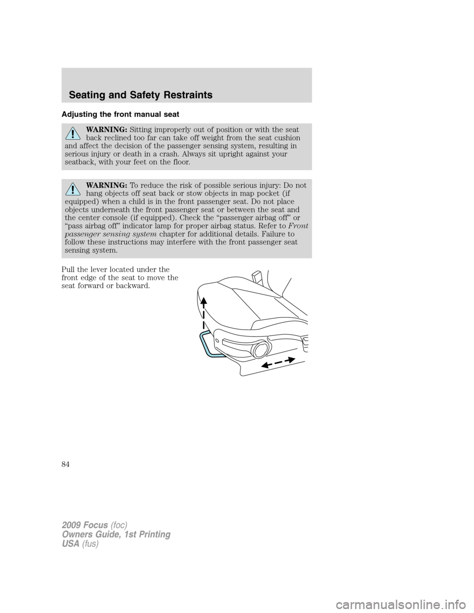 FORD FOCUS 2009 2.G Owners Manual Adjusting the front manual seat
WARNING:Sitting improperly out of position or with the seat
back reclined too far can take off weight from the seat cushion
and affect the decision of the passenger sen FORD FOCUS 2009 2.G Owners Manual Adjusting the front manual seat
WARNING:Sitting improperly out of position or with the seat
back reclined too far can take off weight from the seat cushion
and affect the decision of the passenger sen
