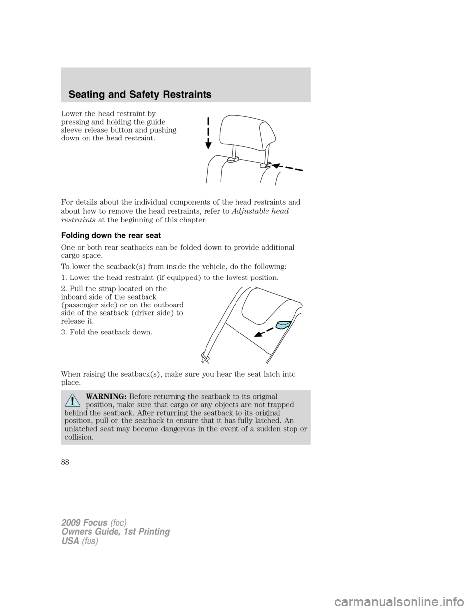 FORD FOCUS 2009 2.G Owners Manual Lower the head restraint by
pressing and holding the guide
sleeve release button and pushing
down on the head restraint.
For details about the individual components of the head restraints and
about ho FORD FOCUS 2009 2.G Owners Manual Lower the head restraint by
pressing and holding the guide
sleeve release button and pushing
down on the head restraint.
For details about the individual components of the head restraints and
about ho