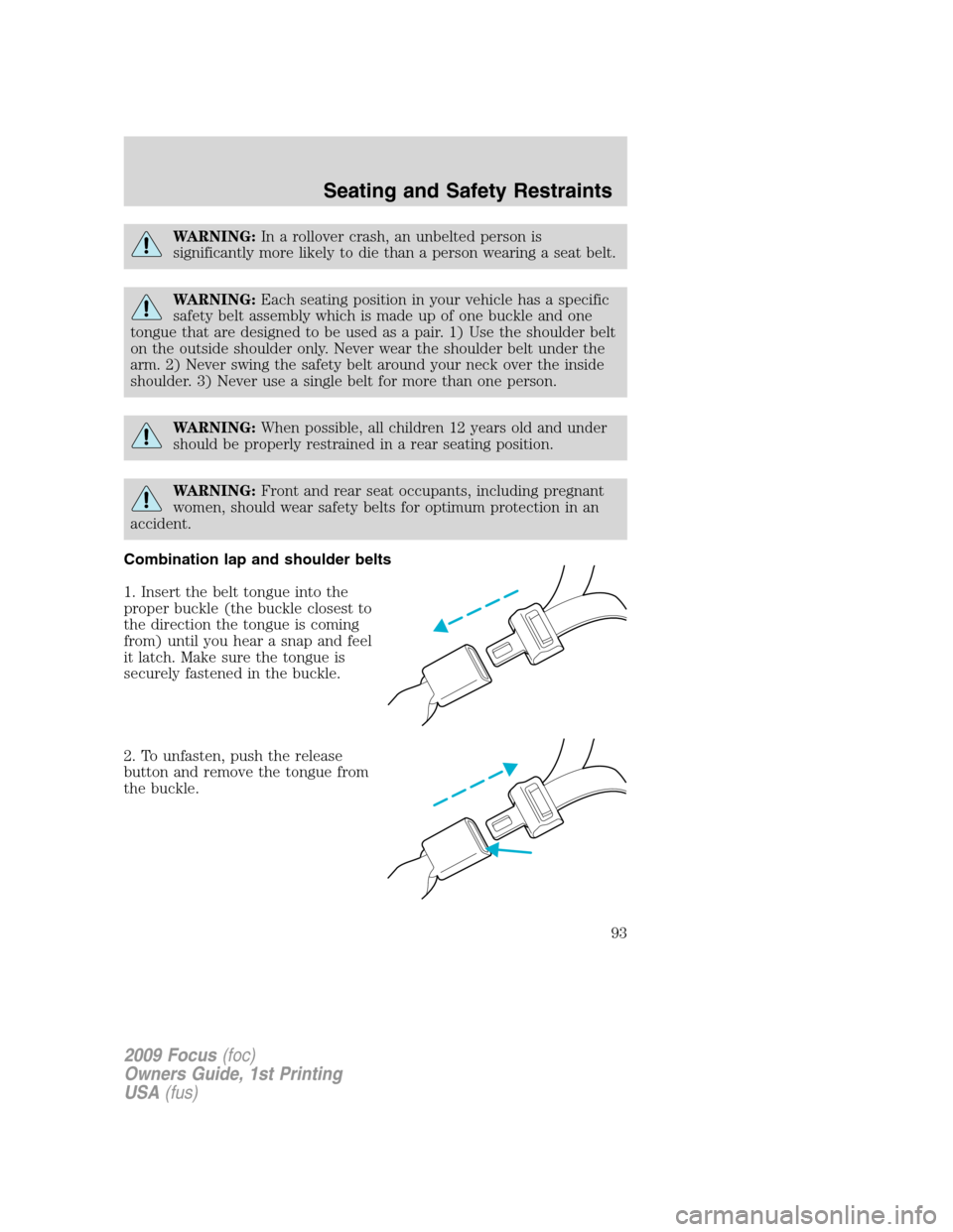 FORD FOCUS 2009 2.G Owners Manual WARNING:In a rollover crash, an unbelted person is
significantly more likely to die than a person wearing a seat belt.
WARNING:Each seating position in your vehicle has a specific
safety belt assembly FORD FOCUS 2009 2.G Owners Manual WARNING:In a rollover crash, an unbelted person is
significantly more likely to die than a person wearing a seat belt.
WARNING:Each seating position in your vehicle has a specific
safety belt assembly