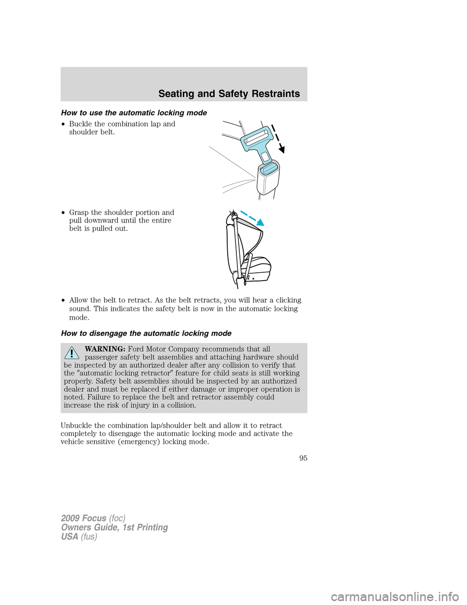 FORD FOCUS 2009 2.G Owners Manual How to use the automatic locking mode
•Buckle the combination lap and
shoulder belt.
•Grasp the shoulder portion and
pull downward until the entire
belt is pulled out.
•Allow the belt to retract FORD FOCUS 2009 2.G Owners Manual How to use the automatic locking mode
•Buckle the combination lap and
shoulder belt.
•Grasp the shoulder portion and
pull downward until the entire
belt is pulled out.
•Allow the belt to retract