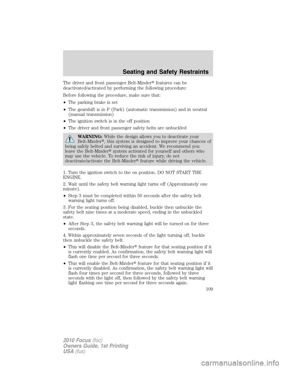 FORD FOCUS 2010 2.G Owners Manual The driver and front passenger Belt-Minderfeatures can be
deactivated/activated by performing the following procedure:
Before following the procedure, make sure that:
•The parking brake is set
•T
