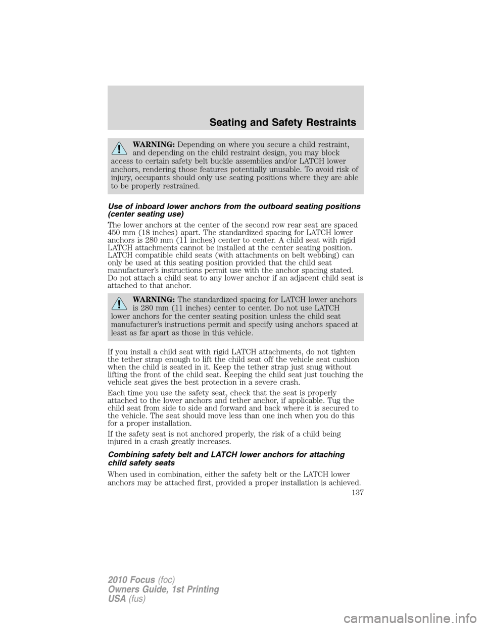 FORD FOCUS 2010 2.G Owners Manual WARNING:Depending on where you secure a child restraint,
and depending on the child restraint design, you may block
access to certain safety belt buckle assemblies and/or LATCH lower
anchors, renderin