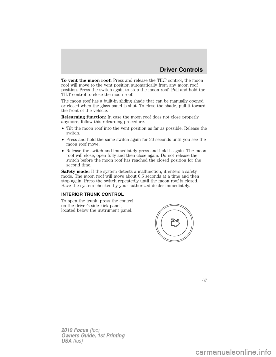 FORD FOCUS 2010 2.G Owners Manual To vent the moon roof:Press and release the TILT control, the moon
roof will move to the vent position automatically from any moon roof
position. Press the switch again to stop the moon roof. Pull and