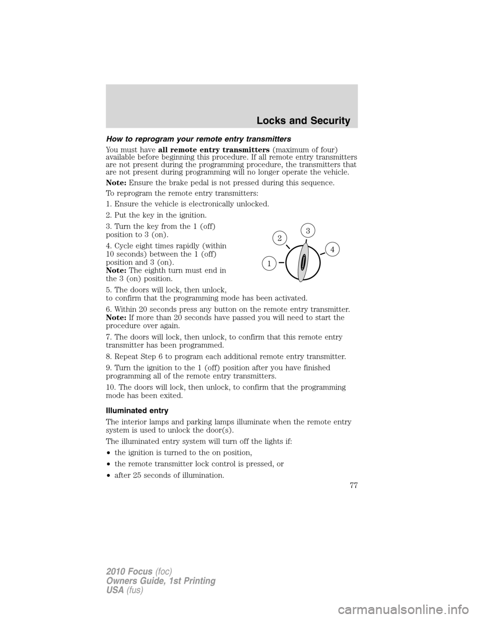FORD FOCUS 2010 2.G Owners Manual How to reprogram your remote entry transmitters
You must haveall remote entry transmitters(maximum of four)
available before beginning this procedure. If all remote entry transmitters
are not present 
