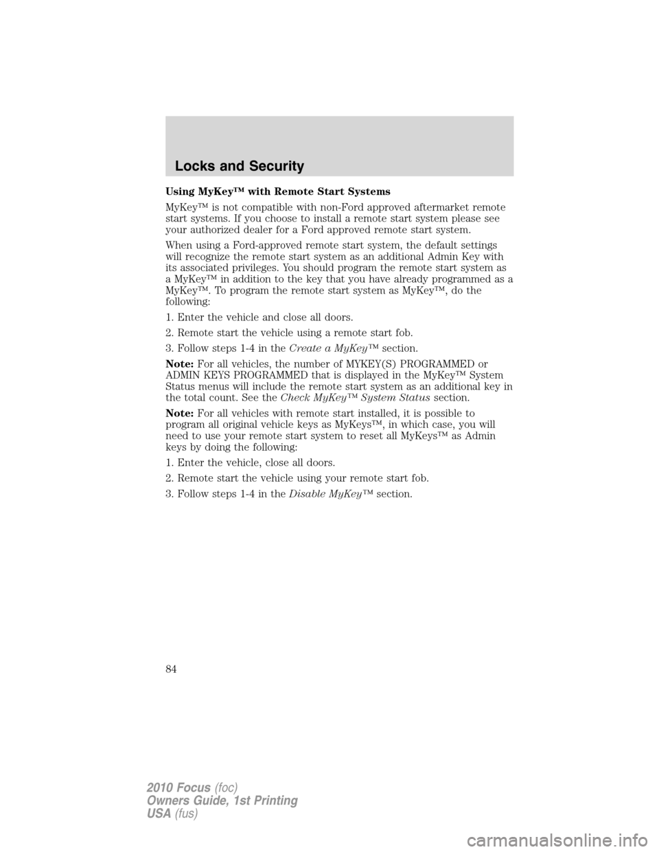 FORD FOCUS 2010 2.G Owners Manual Using MyKey™ with Remote Start Systems
MyKey™ is not compatible with non-Ford approved aftermarket remote
start systems. If you choose to install a remote start system please see
your authorized d