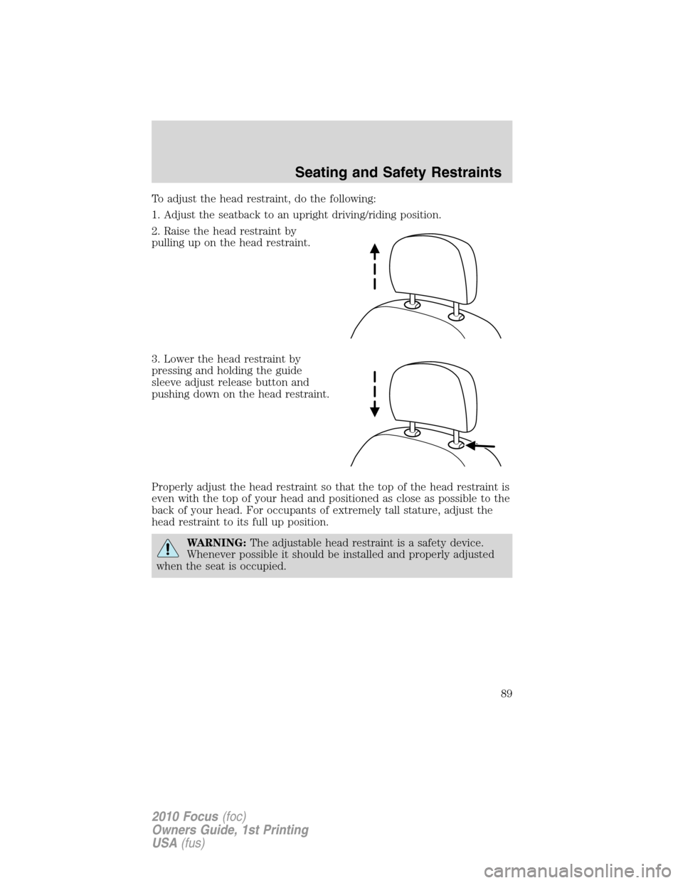 FORD FOCUS 2010 2.G Owners Manual To adjust the head restraint, do the following:
1. Adjust the seatback to an upright driving/riding position.
2. Raise the head restraint by
pulling up on the head restraint.
3. Lower the head restrai