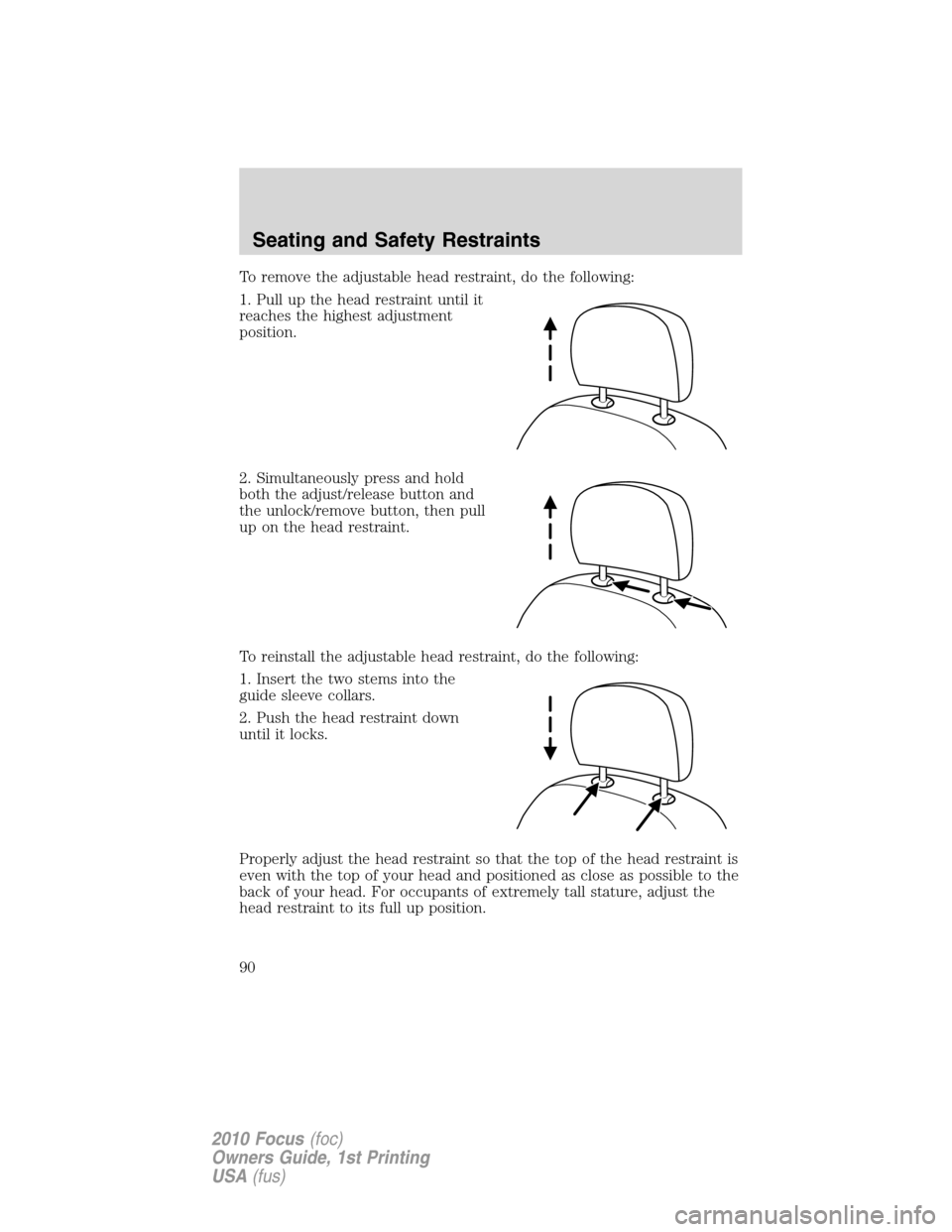 FORD FOCUS 2010 2.G Owners Manual To remove the adjustable head restraint, do the following:
1. Pull up the head restraint until it
reaches the highest adjustment
position.
2. Simultaneously press and hold
both the adjust/release butt