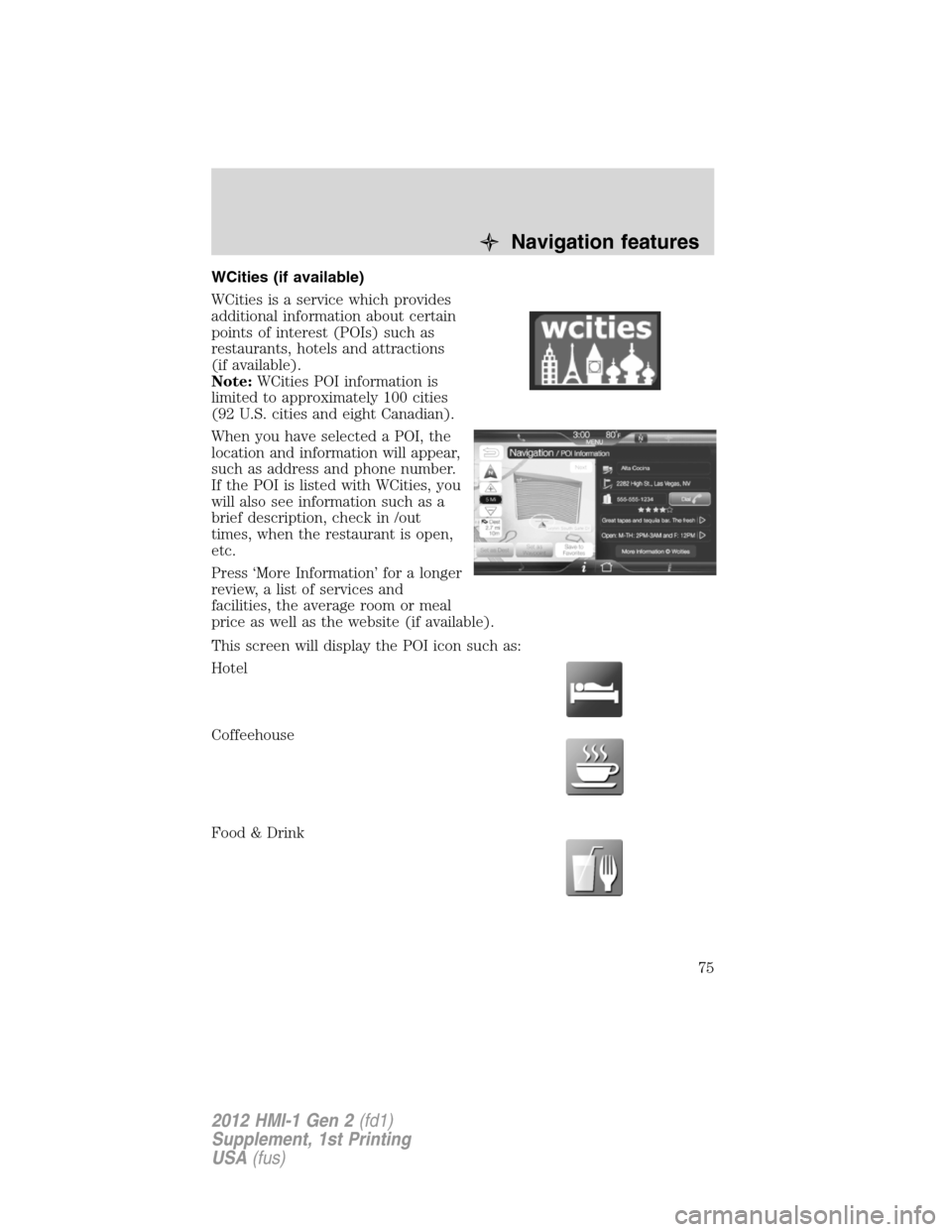 FORD FOCUS 2012 3.G MyFord Touch Supplement Manual WCities (if available)
WCities is a service which provides
additional information about certain
points of interest (POIs) such as
restaurants, hotels and attractions
(if available).
Note:WCities POI i