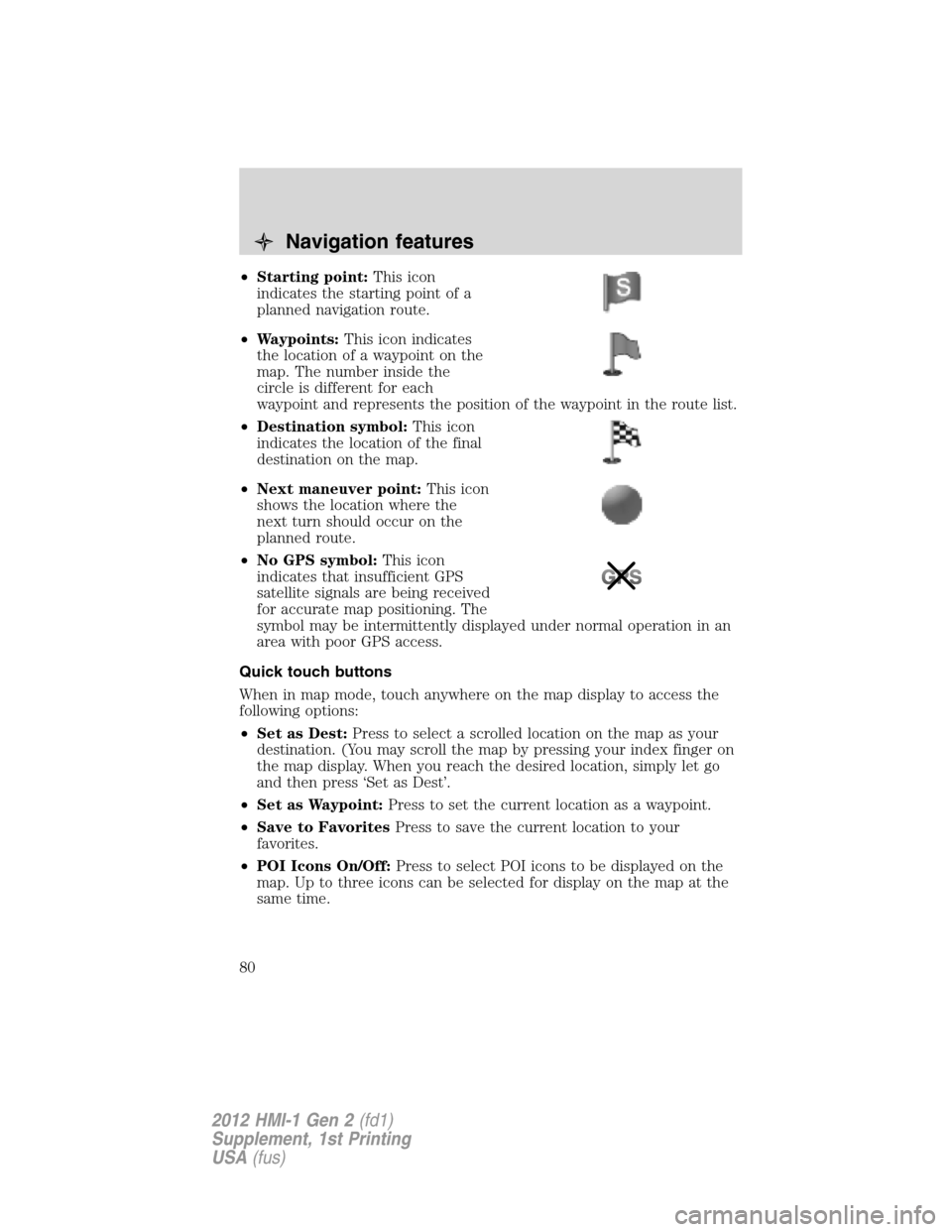FORD FOCUS 2012 3.G MyFord Touch Supplement Manual •Starting point:This icon
indicates the starting point of a
planned navigation route.
•Waypoints:This icon indicates
the location of a waypoint on the
map. The number inside the
circle is differen FORD FOCUS 2012 3.G MyFord Touch Supplement Manual •Starting point:This icon
indicates the starting point of a
planned navigation route.
•Waypoints:This icon indicates
the location of a waypoint on the
map. The number inside the
circle is differen