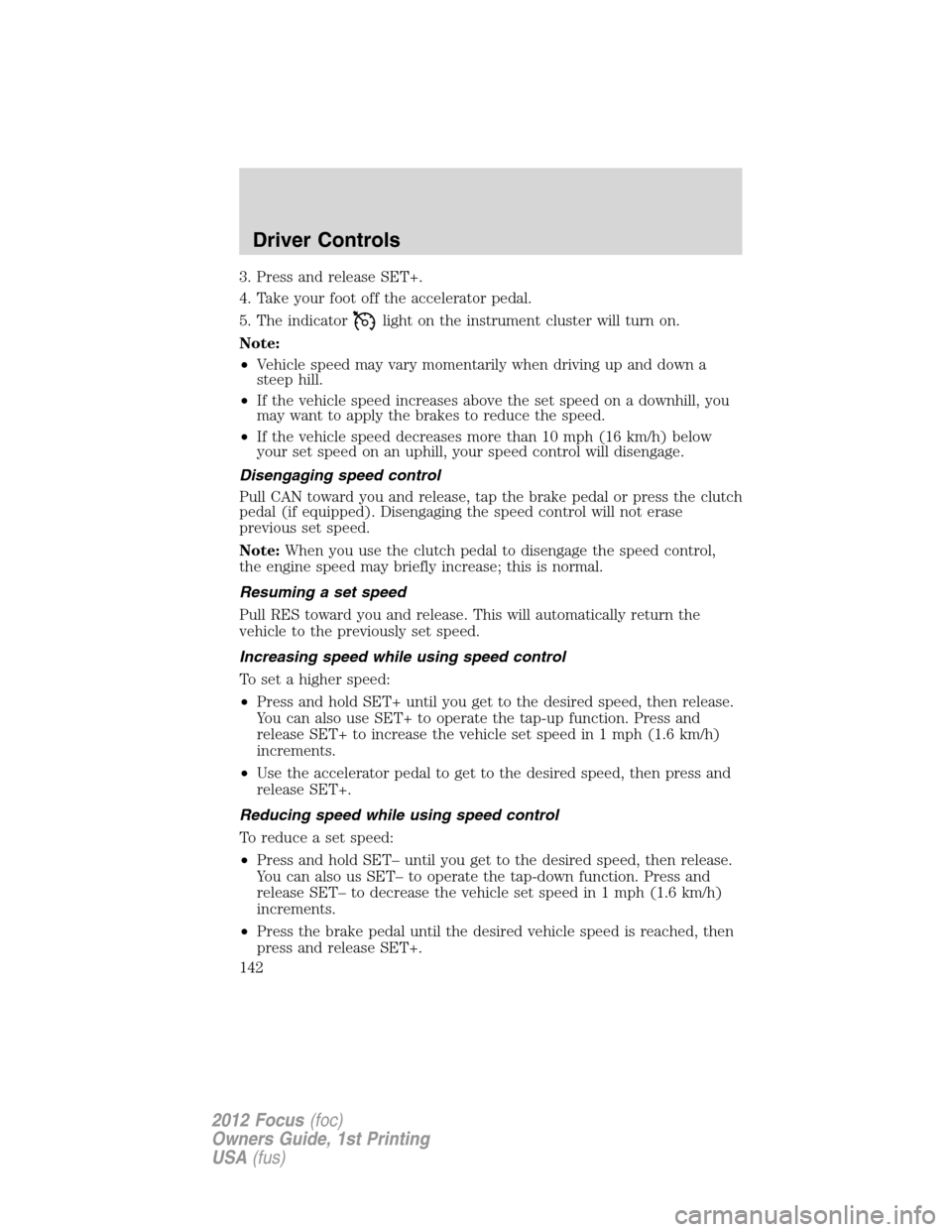 FORD FOCUS 2012 3.G Owners Manual 3. Press and release SET+.
4. Take your foot off the accelerator pedal.
5. The indicator
light on the instrument cluster will turn on.
Note:
•Vehicle speed may vary momentarily when driving up and d FORD FOCUS 2012 3.G Owners Manual 3. Press and release SET+.
4. Take your foot off the accelerator pedal.
5. The indicator
light on the instrument cluster will turn on.
Note:
•Vehicle speed may vary momentarily when driving up and d