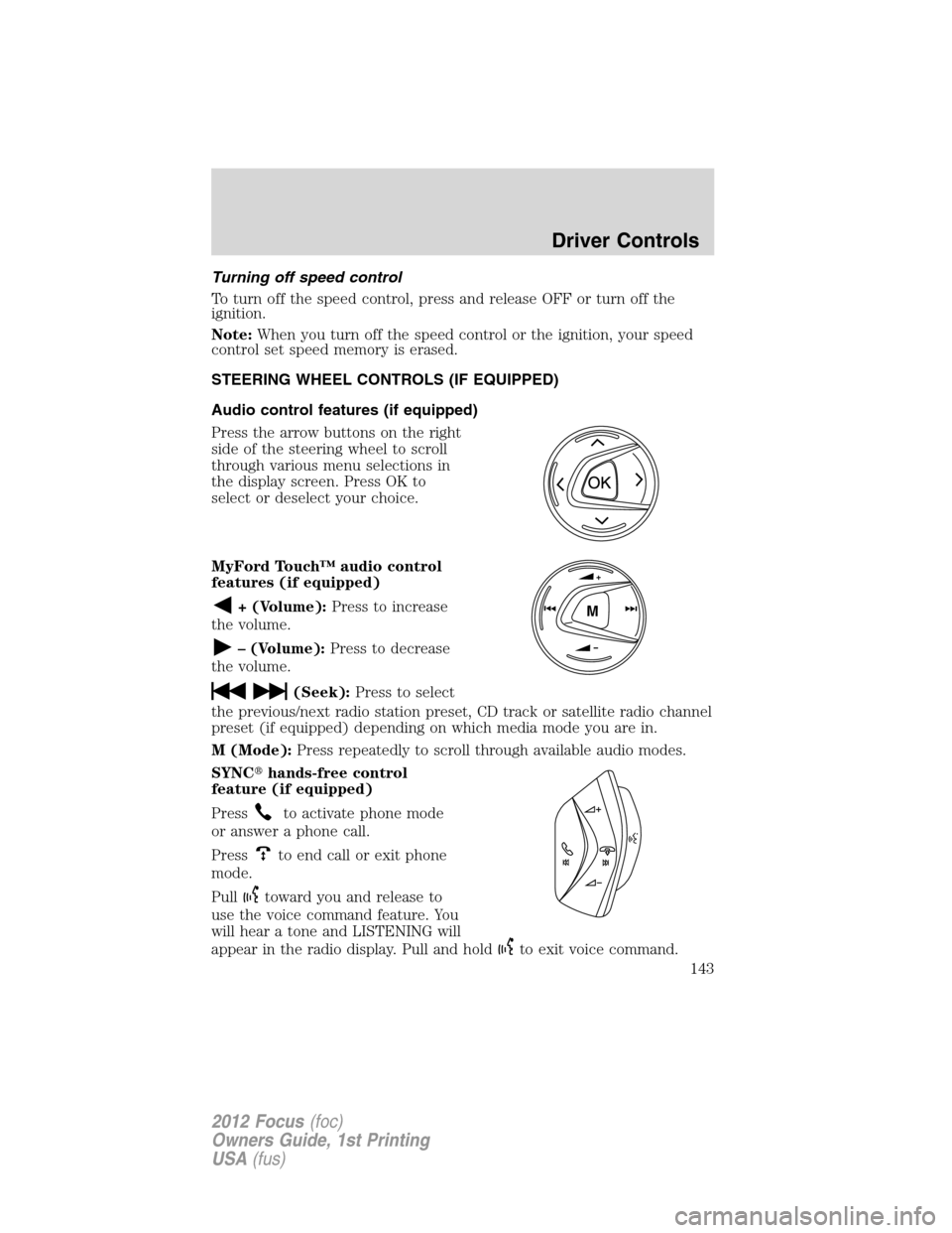 FORD FOCUS 2012 3.G Owners Manual Turning off speed control
To turn off the speed control, press and release OFF or turn off the
ignition.
Note:When you turn off the speed control or the ignition, your speed
control set speed memory i FORD FOCUS 2012 3.G Owners Manual Turning off speed control
To turn off the speed control, press and release OFF or turn off the
ignition.
Note:When you turn off the speed control or the ignition, your speed
control set speed memory i