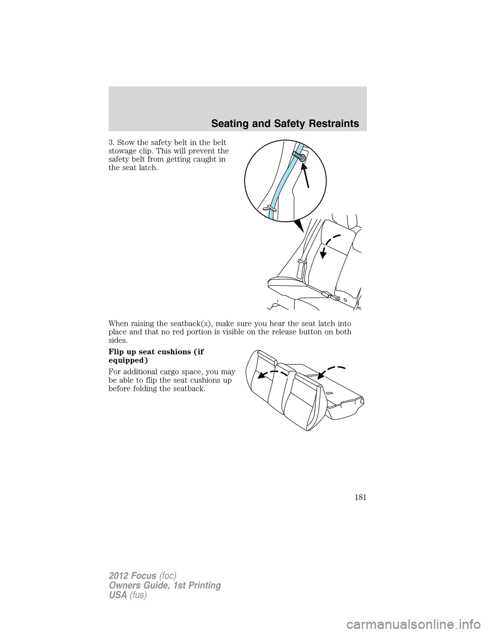 FORD FOCUS 2012 3.G Owners Manual 3. Stow the safety belt in the belt
stowage clip. This will prevent the
safety belt from getting caught in
the seat latch.
When raising the seatback(s), make sure you hear the seat latch into
place an