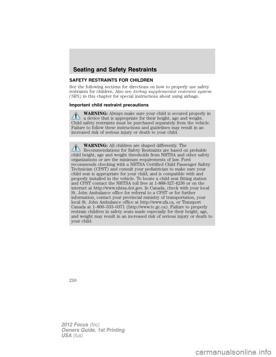FORD FOCUS 2012 3.G Owners Manual SAFETY RESTRAINTS FOR CHILDREN
See the following sections for directions on how to properly use safety
restraints for children. Also seeAirbag supplemental restraint system
(SRS)in this chapter for sp