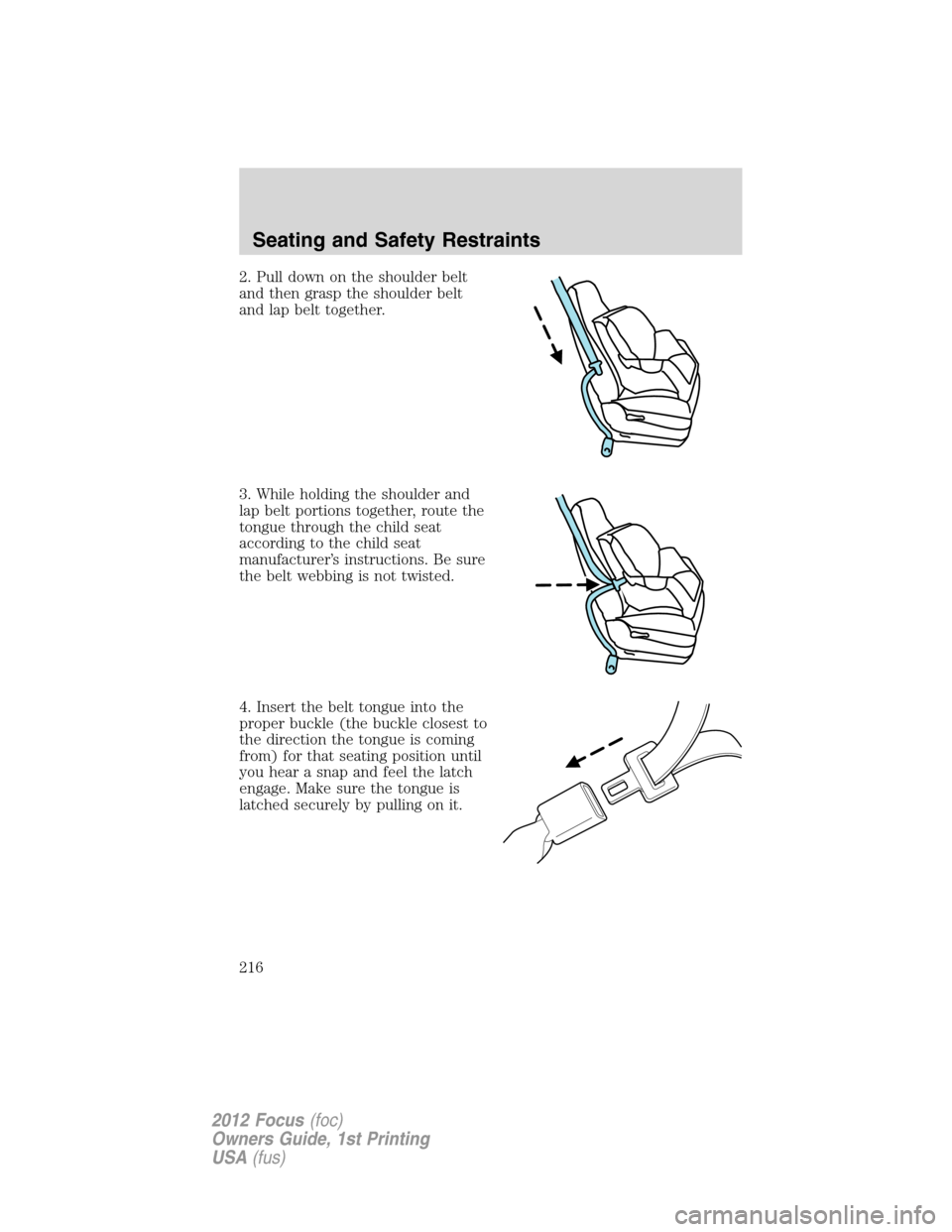 FORD FOCUS 2012 3.G Owners Manual 2. Pull down on the shoulder belt
and then grasp the shoulder belt
and lap belt together.
3. While holding the shoulder and
lap belt portions together, route the
tongue through the child seat
accordin
