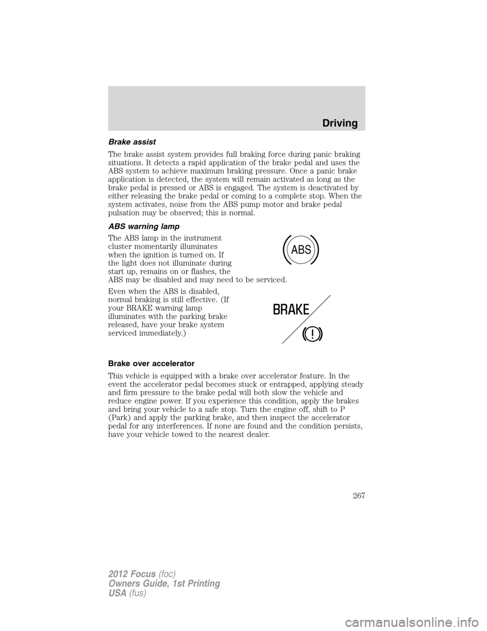 FORD FOCUS 2012 3.G Owners Manual Brake assist
The brake assist system provides full braking force during panic braking
situations. It detects a rapid application of the brake pedal and uses the
ABS system to achieve maximum braking p FORD FOCUS 2012 3.G Owners Manual Brake assist
The brake assist system provides full braking force during panic braking
situations. It detects a rapid application of the brake pedal and uses the
ABS system to achieve maximum braking p
