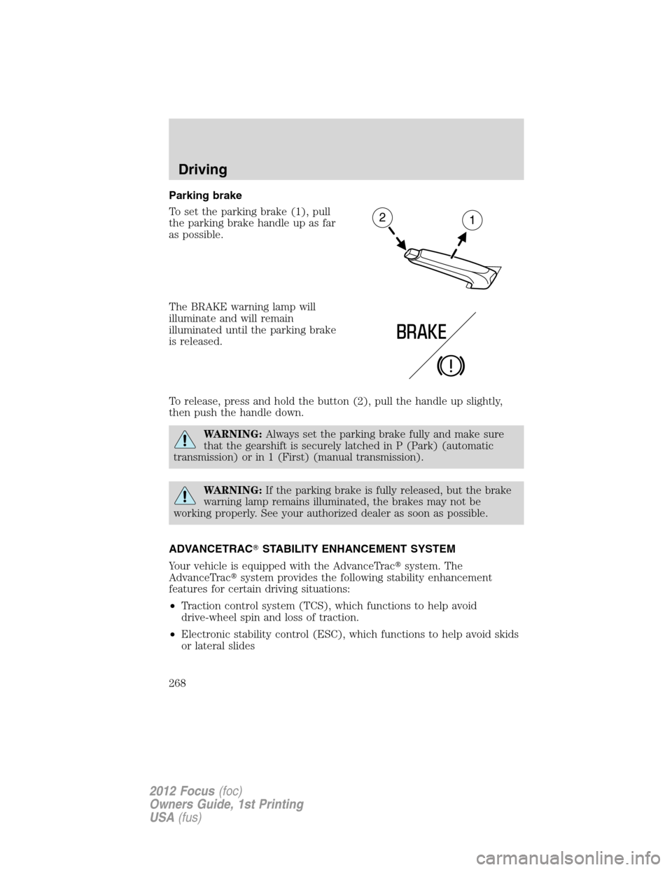 FORD FOCUS 2012 3.G Owners Manual Parking brake
To set the parking brake (1), pull
the parking brake handle up as far
as possible.
The BRAKE warning lamp will
illuminate and will remain
illuminated until the parking brake
is released. FORD FOCUS 2012 3.G Owners Manual Parking brake
To set the parking brake (1), pull
the parking brake handle up as far
as possible.
The BRAKE warning lamp will
illuminate and will remain
illuminated until the parking brake
is released.