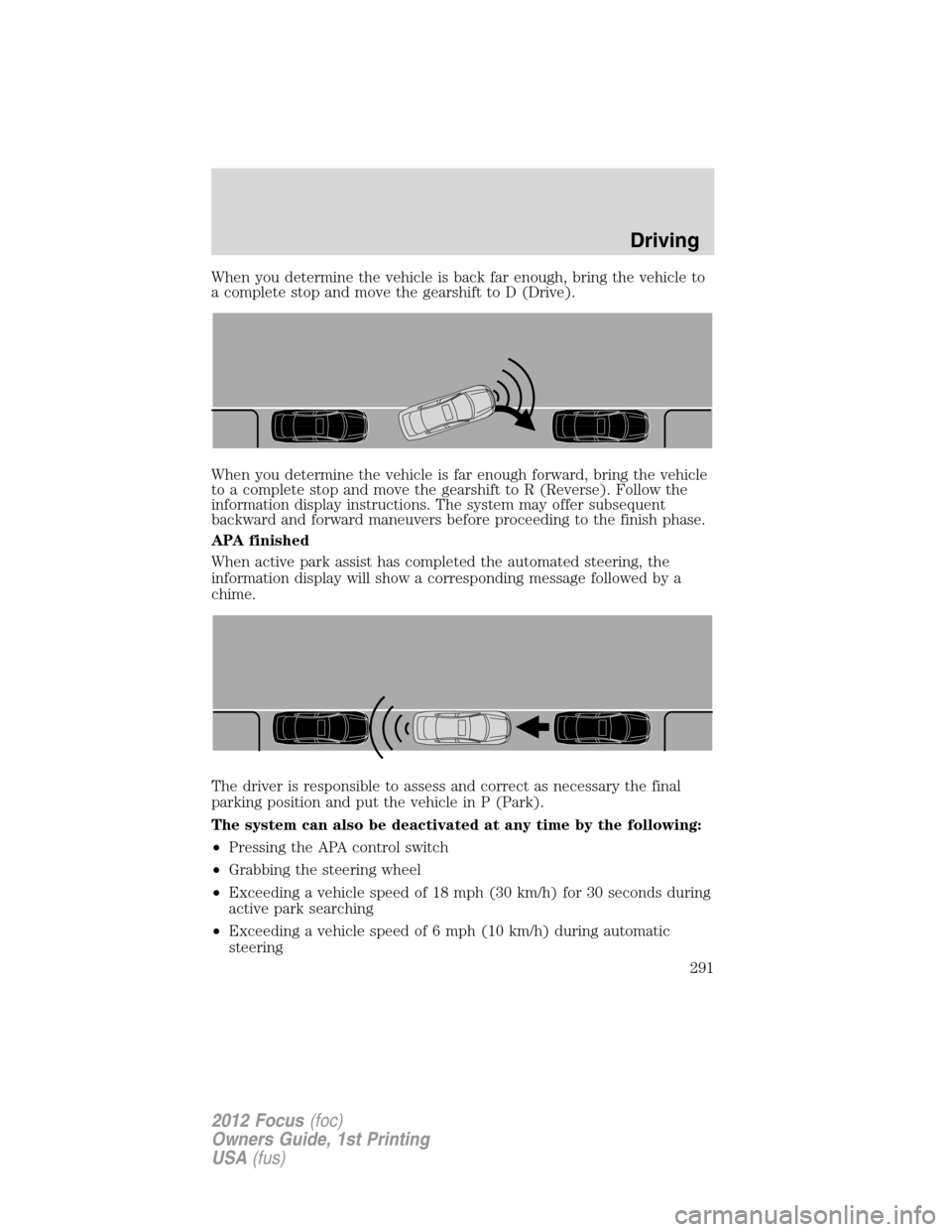 FORD FOCUS 2012 3.G Owners Manual When you determine the vehicle is back far enough, bring the vehicle to
a complete stop and move the gearshift to D (Drive).
When you determine the vehicle is far enough forward, bring the vehicle
to FORD FOCUS 2012 3.G Owners Manual When you determine the vehicle is back far enough, bring the vehicle to
a complete stop and move the gearshift to D (Drive).
When you determine the vehicle is far enough forward, bring the vehicle
to
