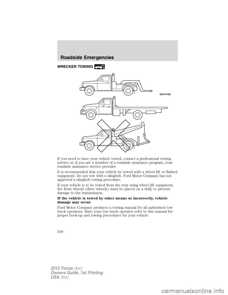 FORD FOCUS 2012 3.G Owners Manual WRECKER TOWING
If you need to have your vehicle towed, contact a professional towing
service or, if you are a member of a roadside assistance program, your
roadside assistance service provider.
It is 