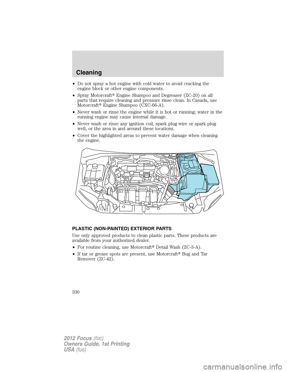 FORD FOCUS 2012 3.G Owners Manual •Do not spray a hot engine with cold water to avoid cracking the
engine block or other engine components.
•Spray MotorcraftEngine Shampoo and Degreaser (ZC-20) on all
parts that require cleaning 