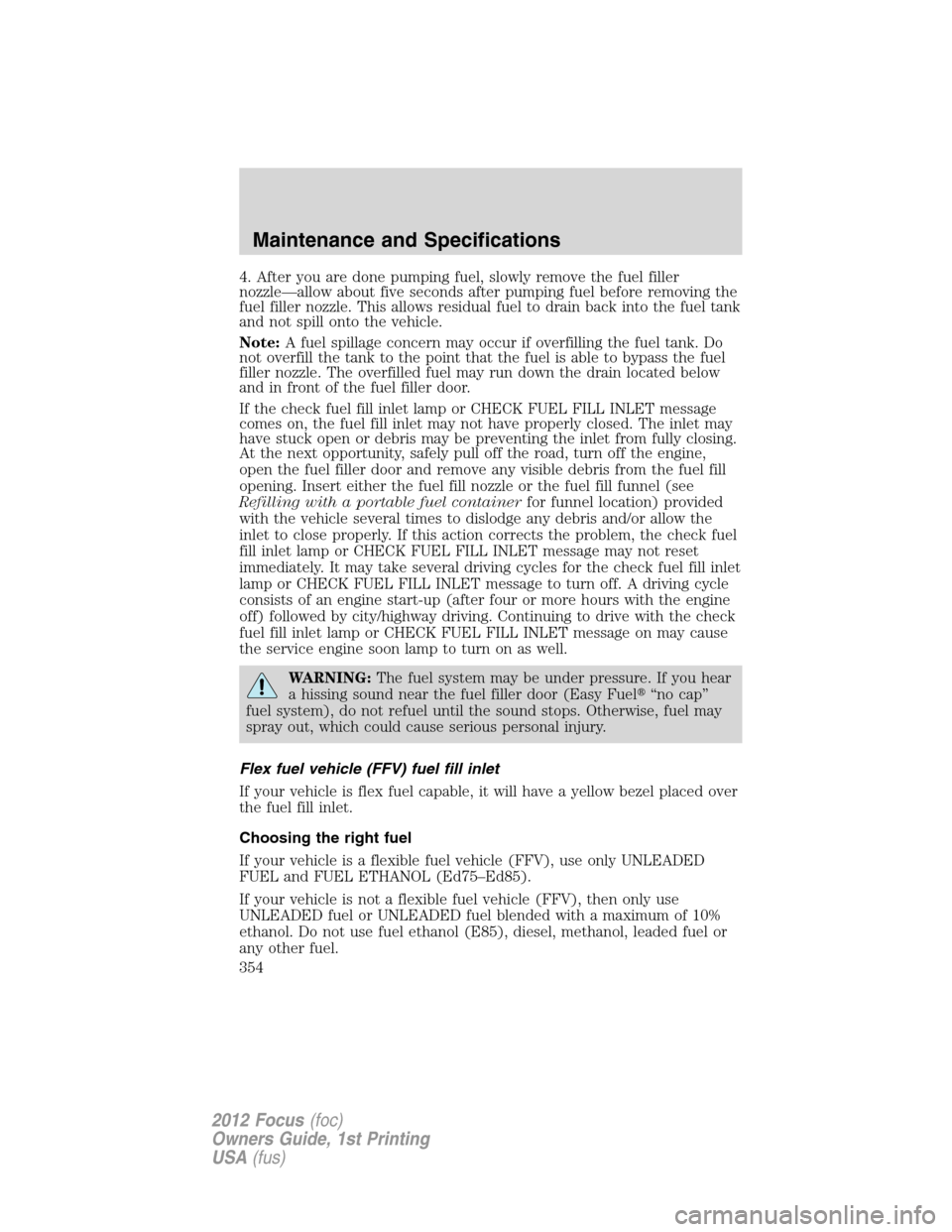 FORD FOCUS 2012 3.G Owners Manual 4. After you are done pumping fuel, slowly remove the fuel filler
nozzle—allow about five seconds after pumping fuel before removing the
fuel filler nozzle. This allows residual fuel to drain back i FORD FOCUS 2012 3.G Owners Manual 4. After you are done pumping fuel, slowly remove the fuel filler
nozzle—allow about five seconds after pumping fuel before removing the
fuel filler nozzle. This allows residual fuel to drain back i