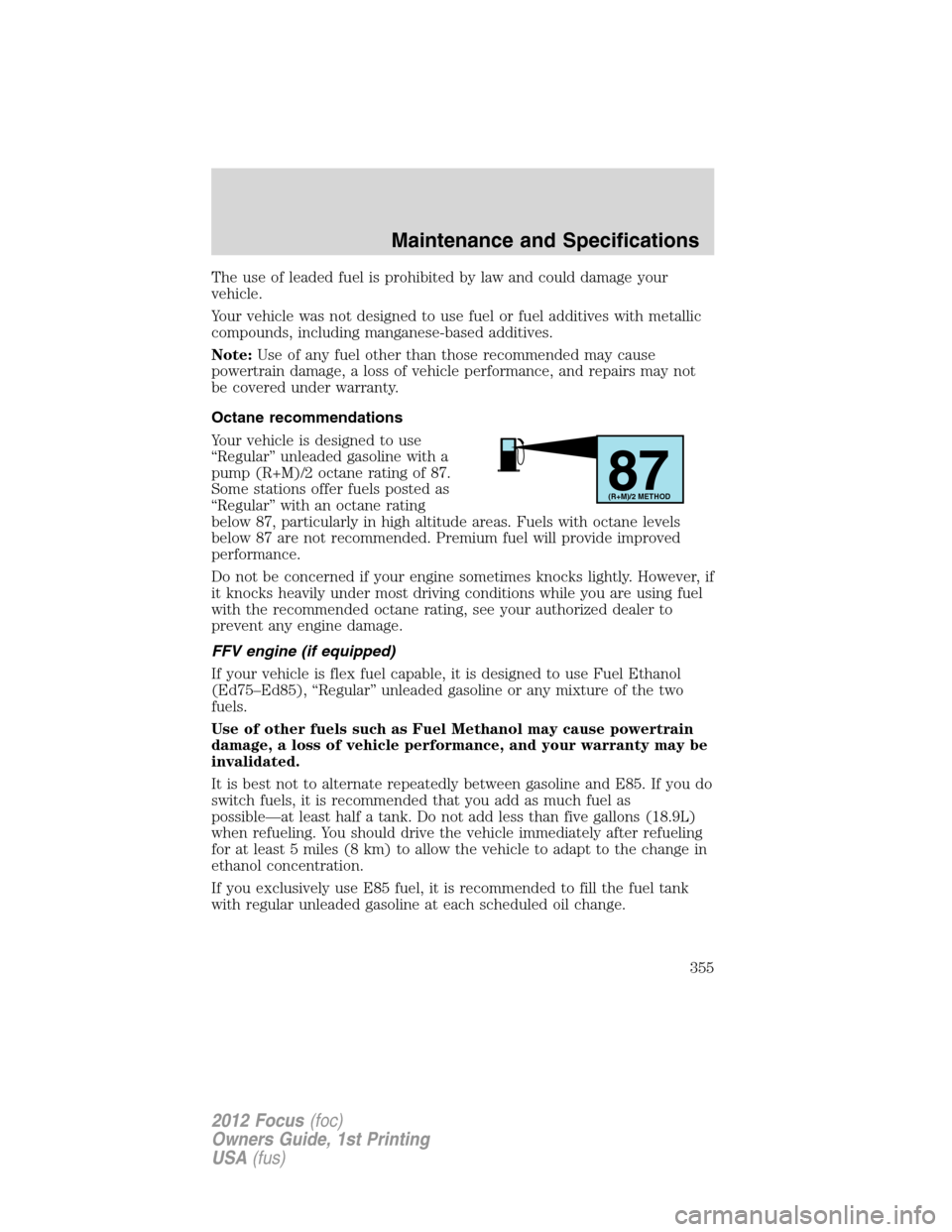 FORD FOCUS 2012 3.G Owners Manual The use of leaded fuel is prohibited by law and could damage your
vehicle.
Your vehicle was not designed to use fuel or fuel additives with metallic
compounds, including manganese-based additives.
Not FORD FOCUS 2012 3.G Owners Manual The use of leaded fuel is prohibited by law and could damage your
vehicle.
Your vehicle was not designed to use fuel or fuel additives with metallic
compounds, including manganese-based additives.
Not