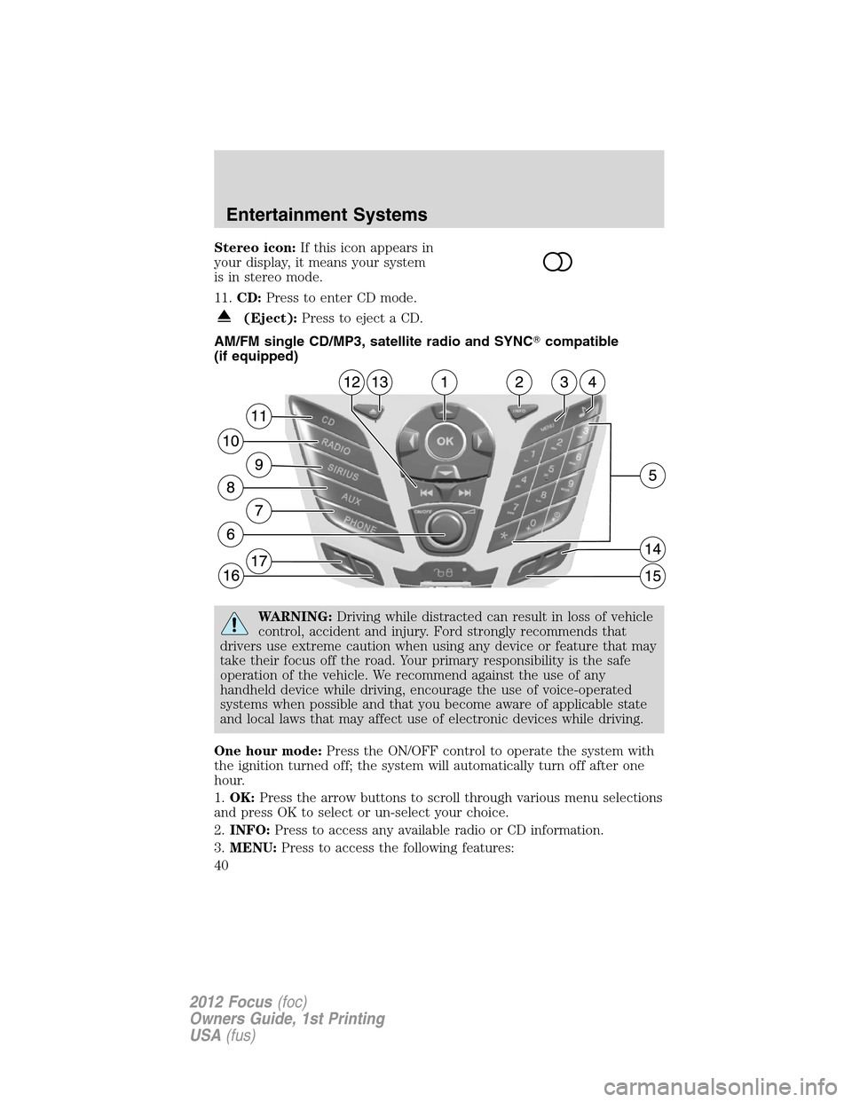 FORD FOCUS 2012 3.G Owners Manual Stereo icon:If this icon appears in
your display, it means your system
is in stereo mode.
11.CD:Press to enter CD mode.
(Eject):Press to eject a CD.
AM/FM single CD/MP3, satellite radio and SYNCcompa FORD FOCUS 2012 3.G Owners Manual Stereo icon:If this icon appears in
your display, it means your system
is in stereo mode.
11.CD:Press to enter CD mode.
(Eject):Press to eject a CD.
AM/FM single CD/MP3, satellite radio and SYNCcompa