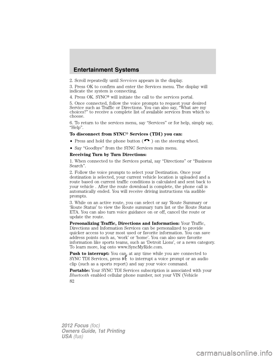 FORD FOCUS 2012 3.G Owners Manual 2. Scroll repeatedly untilServicesappears in the display.
3. Press OK to confirm and enter the Services menu. The display will
indicate the system is connecting.
4. Press OK. SYNCwill initiate the ca
