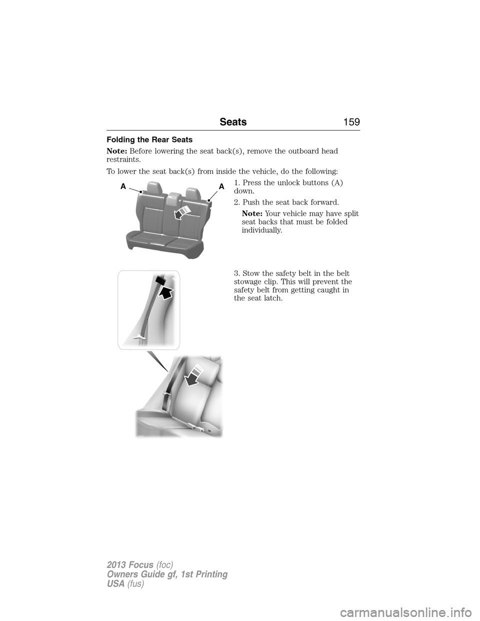FORD FOCUS 2013 3.G Owners Manual Folding the Rear Seats
Note:Before lowering the seat back(s), remove the outboard head
restraints.
To lower the seat back(s) from inside the vehicle, do the following:
1. Press the unlock buttons (A)
