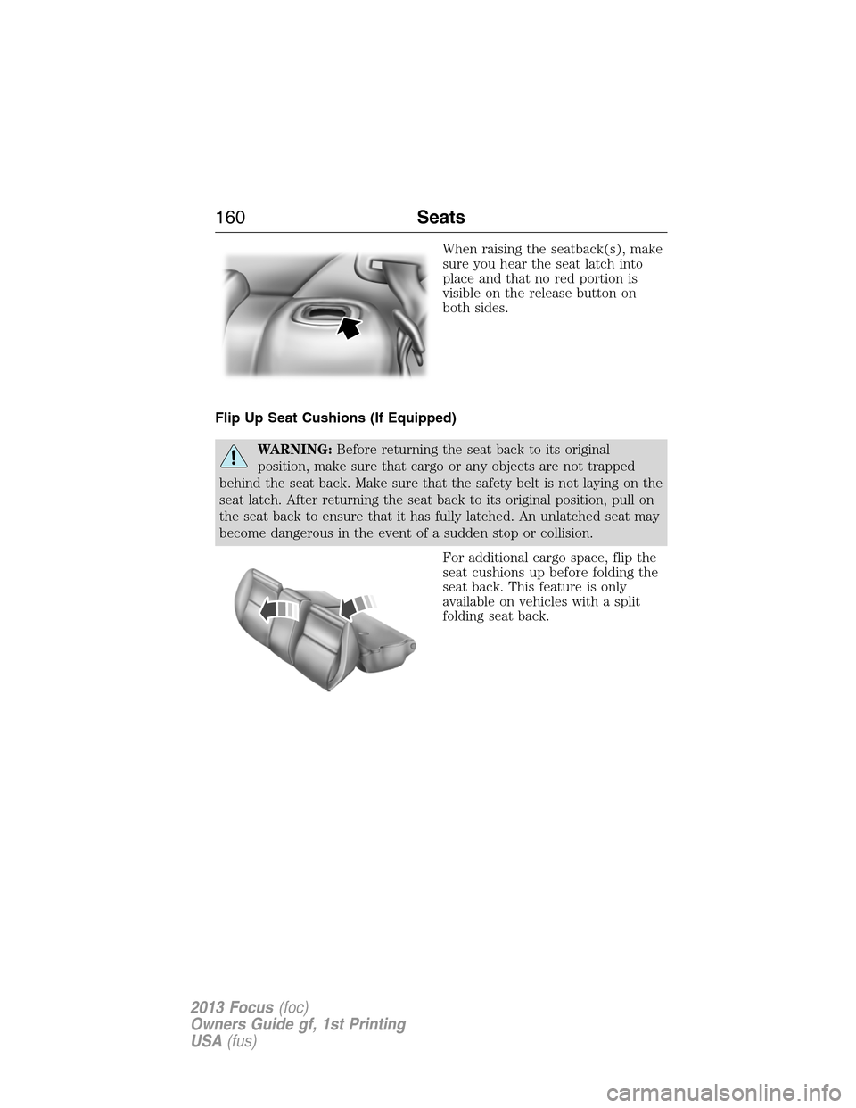 FORD FOCUS 2013 3.G Owners Manual When raising the seatback(s), make
sure you hear the seat latch into
place and that no red portion is
visible on the release button on
both sides.
Flip Up Seat Cushions (If Equipped)
WARNING:Before re