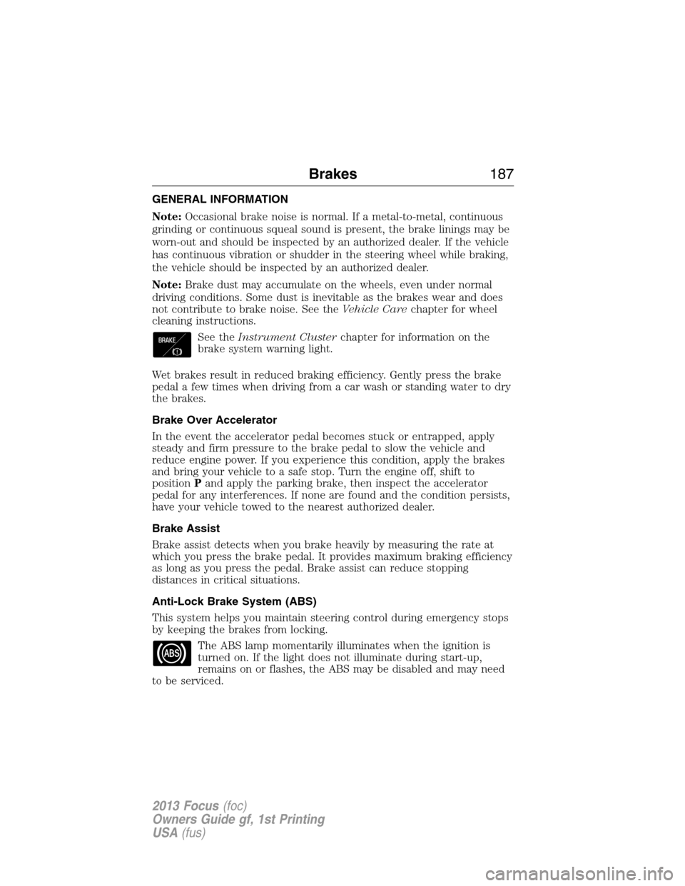 FORD FOCUS 2013 3.G Owners Manual GENERAL INFORMATION
Note:Occasional brake noise is normal. If a metal-to-metal, continuous
grinding or continuous squeal sound is present, the brake linings may be
worn-out and should be inspected by 