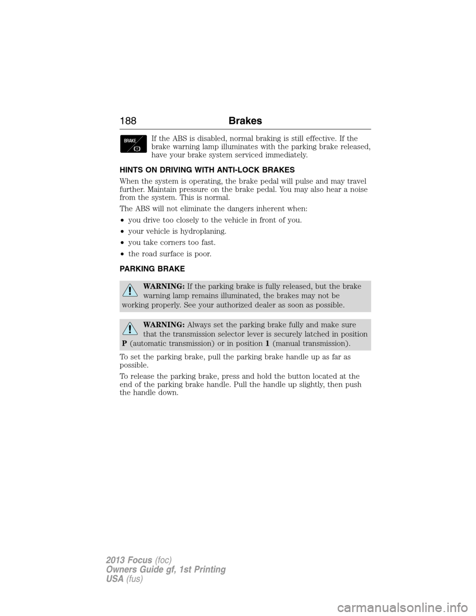 FORD FOCUS 2013 3.G Owners Manual If the ABS is disabled, normal braking is still effective. If the
brake warning lamp illuminates with the parking brake released,
have your brake system serviced immediately.
HINTS ON DRIVING WITH ANT