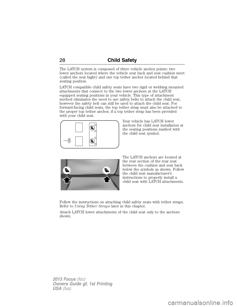 FORD FOCUS 2013 3.G Owners Manual The LATCH system is composed of three vehicle anchor points: two
lower anchors located where the vehicle seat back and seat cushion meet
(called the seat bight) and one top tether anchor located behin
