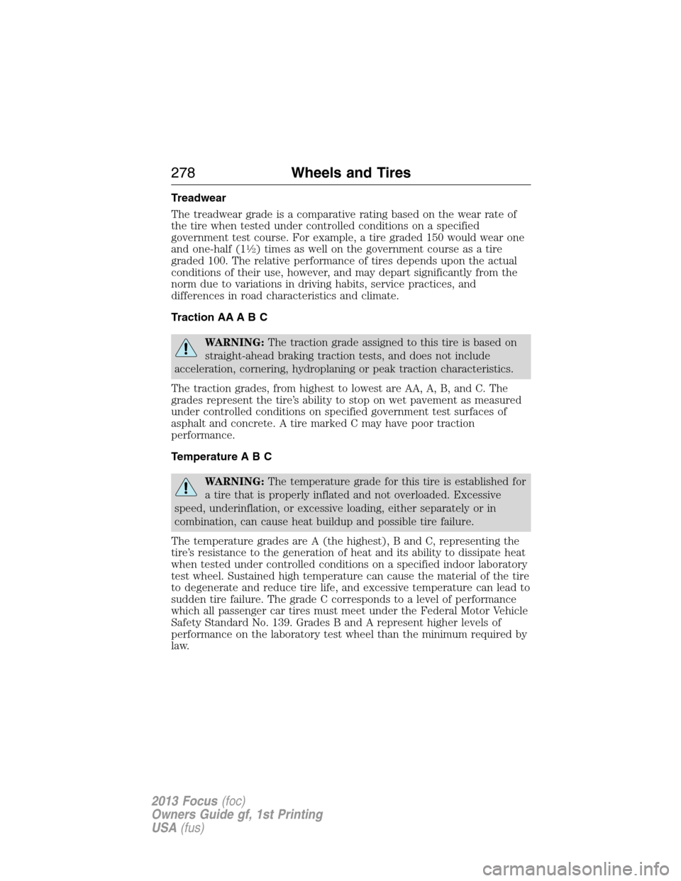 FORD FOCUS 2013 3.G Owners Manual Treadwear
The treadwear grade is a comparative rating based on the wear rate of
the tire when tested under controlled conditions on a specified
government test course. For example, a tire graded 150 w