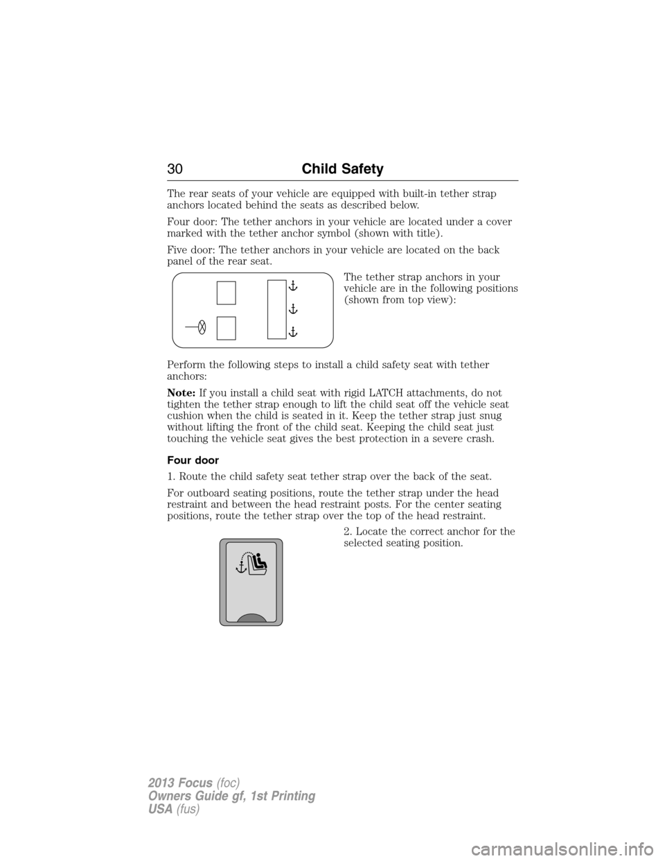 FORD FOCUS 2013 3.G Owners Manual The rear seats of your vehicle are equipped with built-in tether strap
anchors located behind the seats as described below.
Four door: The tether anchors in your vehicle are located under a cover
mark