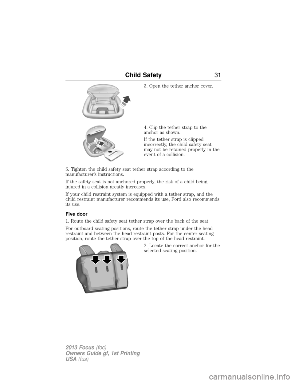 FORD FOCUS 2013 3.G Owners Manual 3. Open the tether anchor cover.
4. Clip the tether strap to the
anchor as shown.
If the tether strap is clipped
incorrectly, the child safety seat
may not be retained properly in the
event of a colli