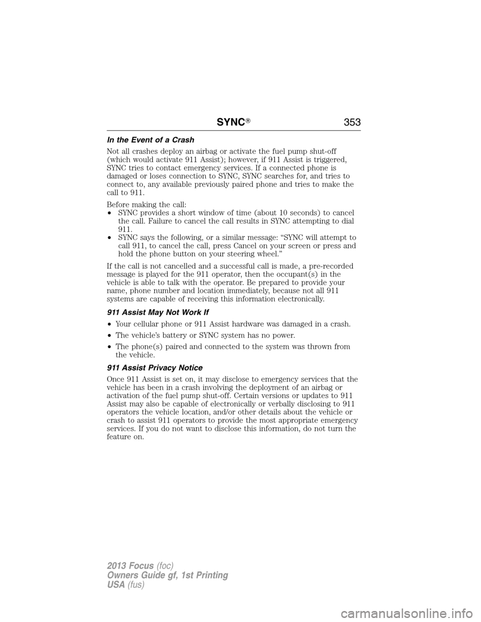 FORD FOCUS 2013 3.G Owners Manual In the Event of a Crash
Not all crashes deploy an airbag or activate the fuel pump shut-off
(which would activate 911 Assist); however, if 911 Assist is triggered,
SYNC tries to contact emergency serv