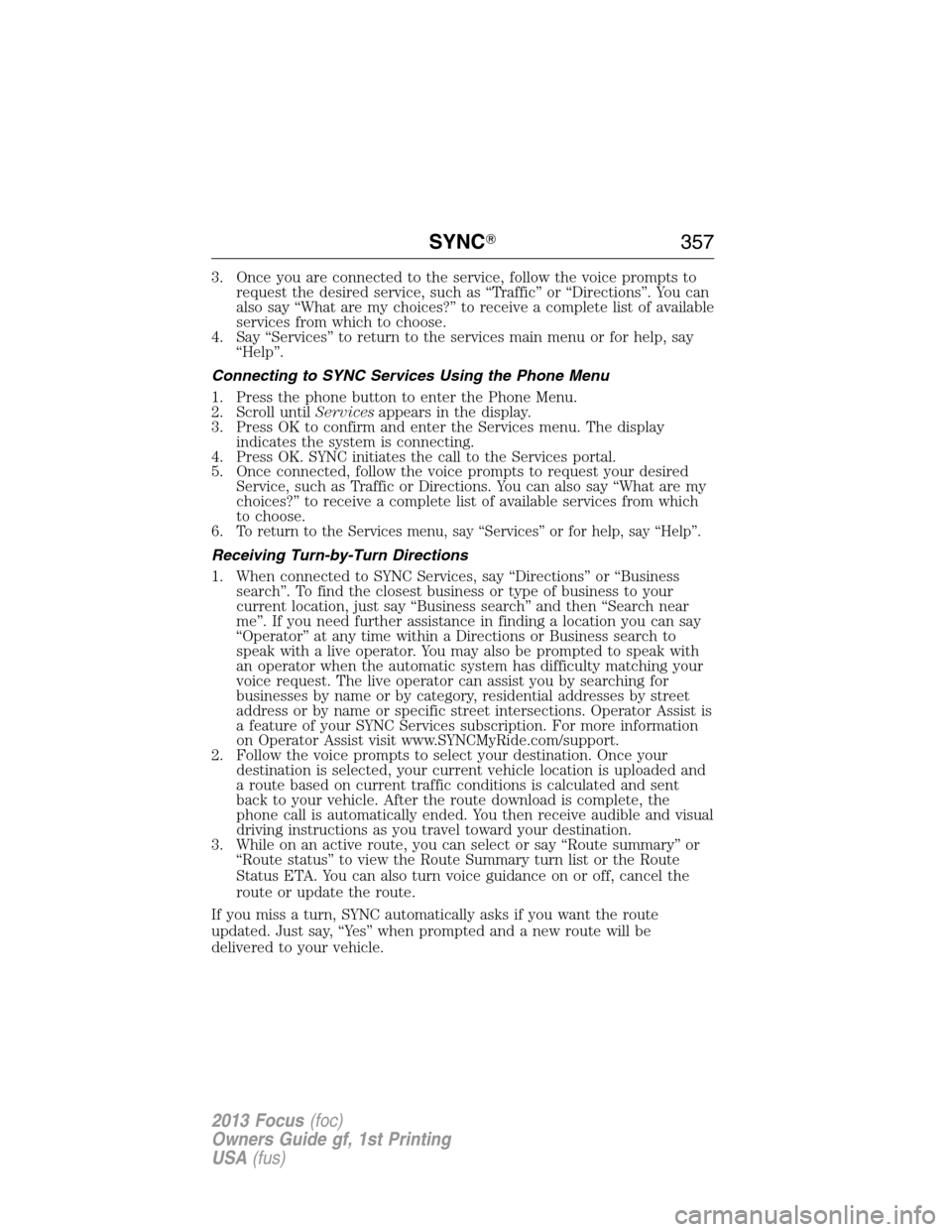 FORD FOCUS 2013 3.G Owners Manual 3. Once you are connected to the service, follow the voice prompts to
request the desired service, such as “Traffic” or “Directions”. You can
also say “What are my choices?” to receive a c