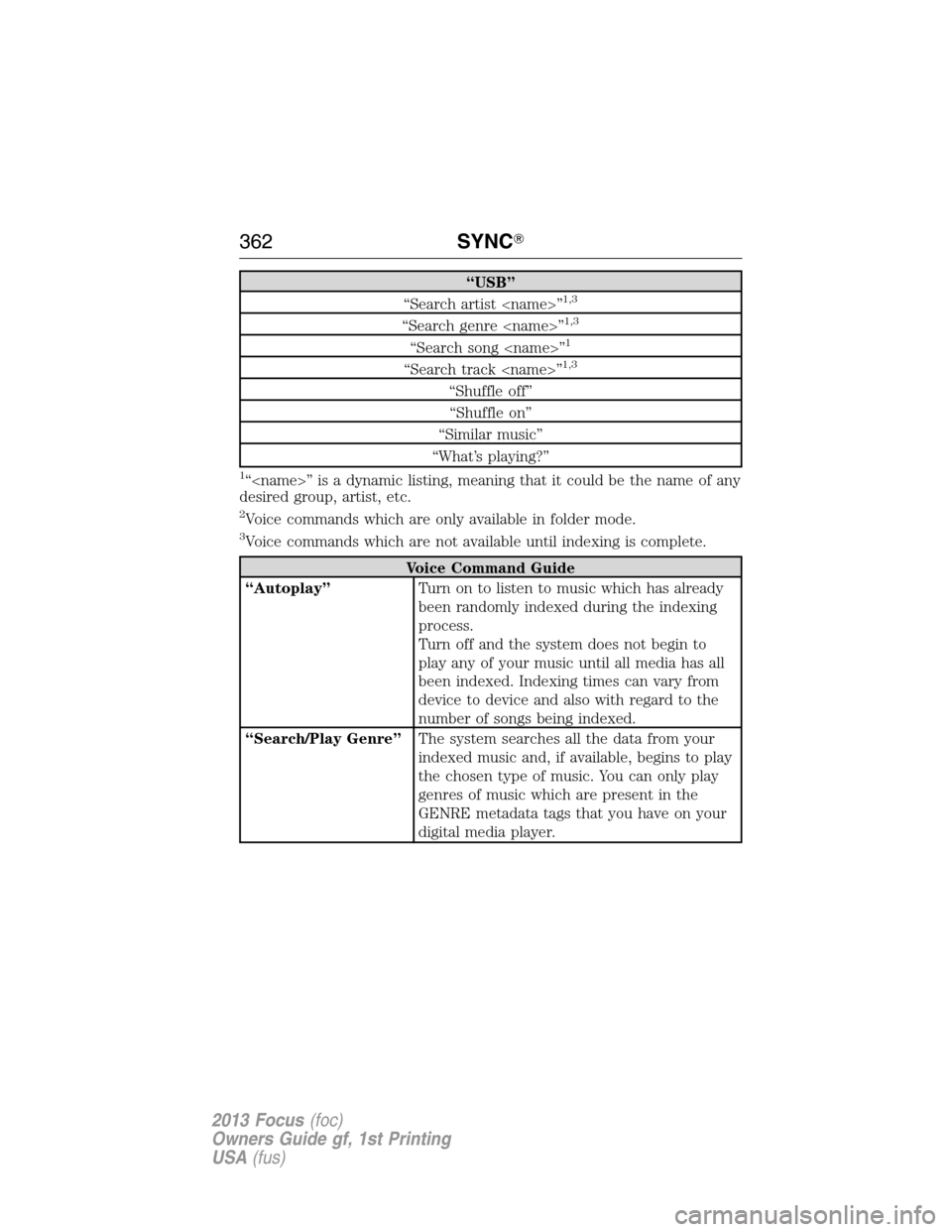 FORD FOCUS 2013 3.G Owners Manual “USB”
“Search artist <name>”1,3
“Search genre <name>”1,3
“Search song <name>”1
“Search track <name>”1,3
“Shuffle off”
“Shuffle on”
“Similar music”
“What’s playing?