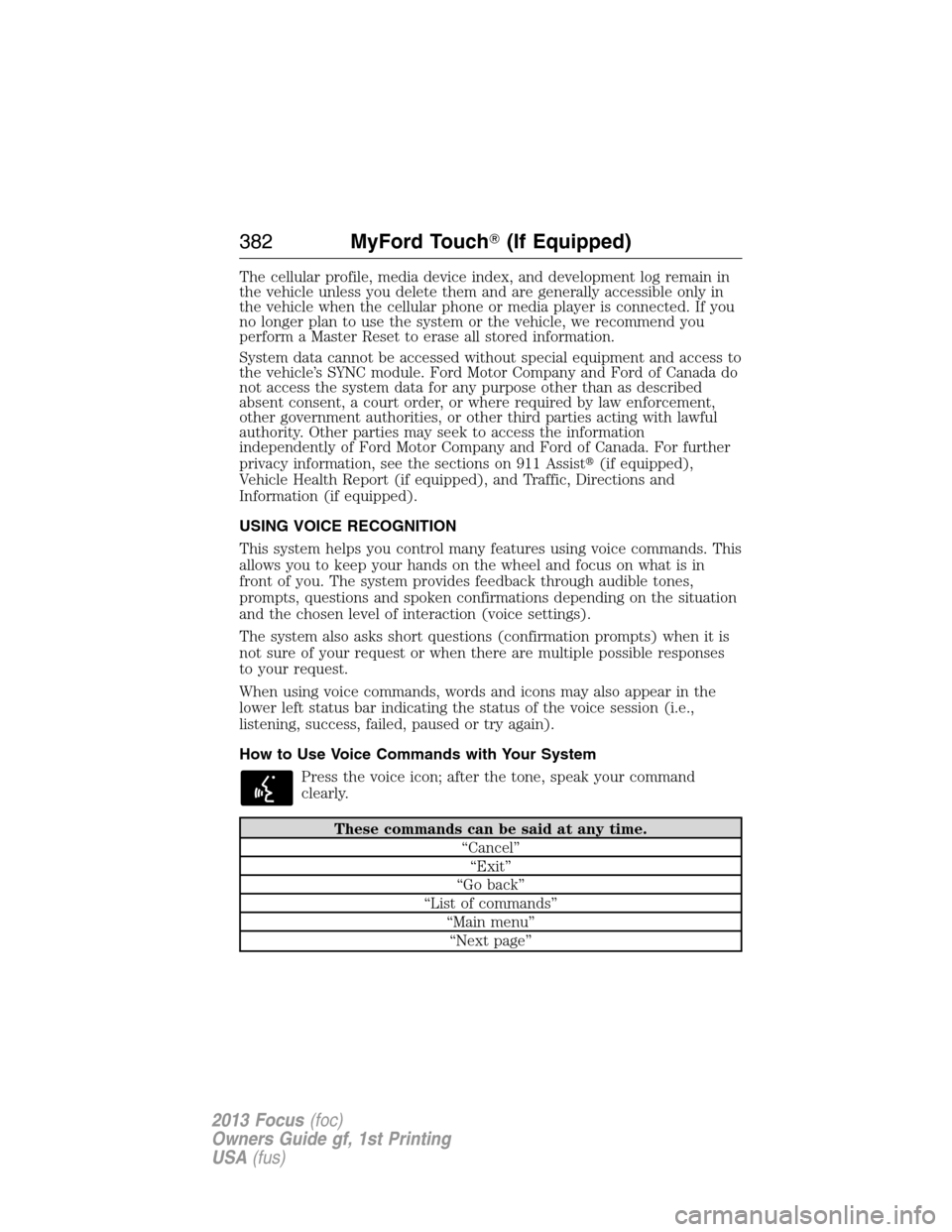 FORD FOCUS 2013 3.G Owners Manual The cellular profile, media device index, and development log remain in
the vehicle unless you delete them and are generally accessible only in
the vehicle when the cellular phone or media player is c