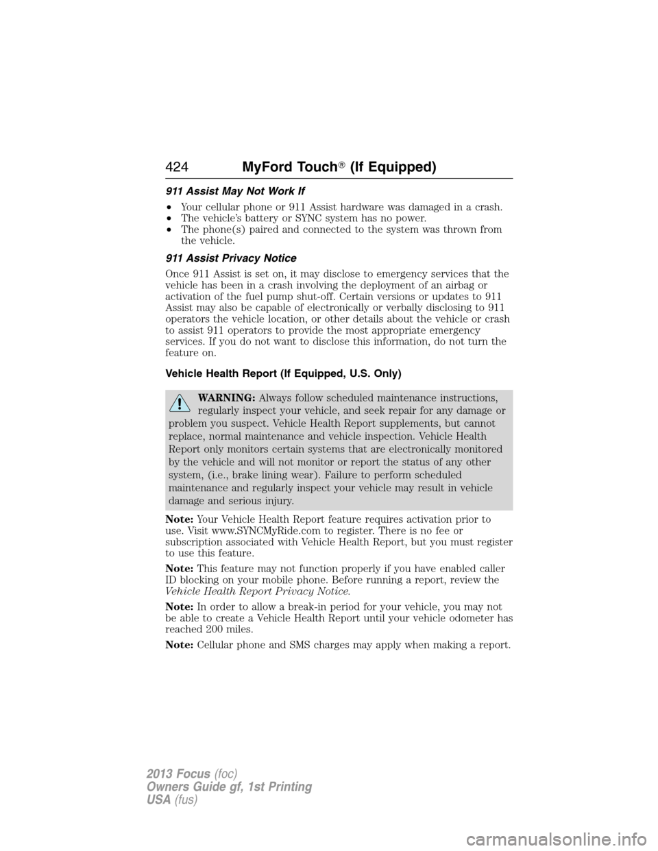 FORD FOCUS 2013 3.G Owners Manual 911 Assist May Not Work If
•Your cellular phone or 911 Assist hardware was damaged in a crash.
•The vehicle’s battery or SYNC system has no power.
•The phone(s) paired and connected to the sys