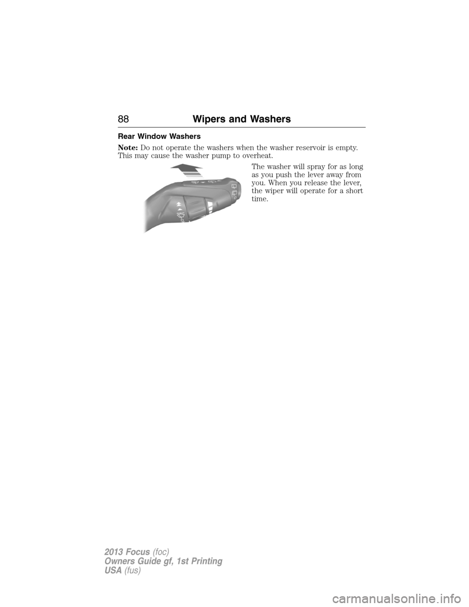 FORD FOCUS 2013 3.G Owners Manual Rear Window Washers
Note:Do not operate the washers when the washer reservoir is empty.
This may cause the washer pump to overheat.
The washer will spray for as long
as you push the lever away from
yo