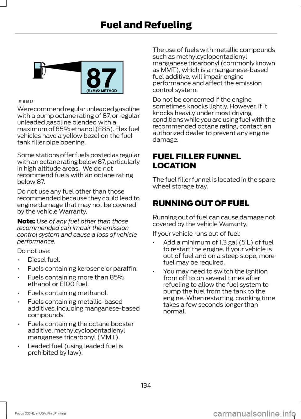 FORD FOCUS 2015 3.G Owners Manual We recommend regular unleaded gasoline
with a pump octane rating of 87, or regular
unleaded gasoline blended with a
maximum of 85% ethanol (E85). Flex fuel
vehicles have a yellow bezel on the fuel
tan FORD FOCUS 2015 3.G Owners Manual We recommend regular unleaded gasoline
with a pump octane rating of 87, or regular
unleaded gasoline blended with a
maximum of 85% ethanol (E85). Flex fuel
vehicles have a yellow bezel on the fuel
tan