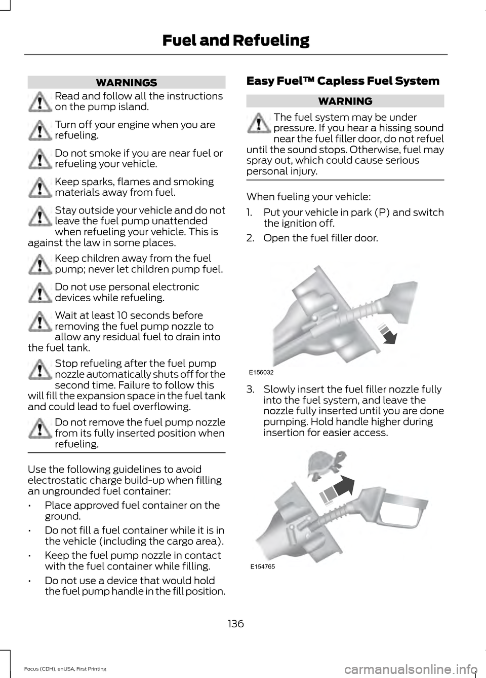FORD FOCUS 2015 3.G Owners Manual WARNINGS
Read and follow all the instructions
on the pump island.
Turn off your engine when you are
refueling.
Do not smoke if you are near fuel or
refueling your vehicle.
Keep sparks, flames and smok FORD FOCUS 2015 3.G Owners Manual WARNINGS
Read and follow all the instructions
on the pump island.
Turn off your engine when you are
refueling.
Do not smoke if you are near fuel or
refueling your vehicle.
Keep sparks, flames and smok