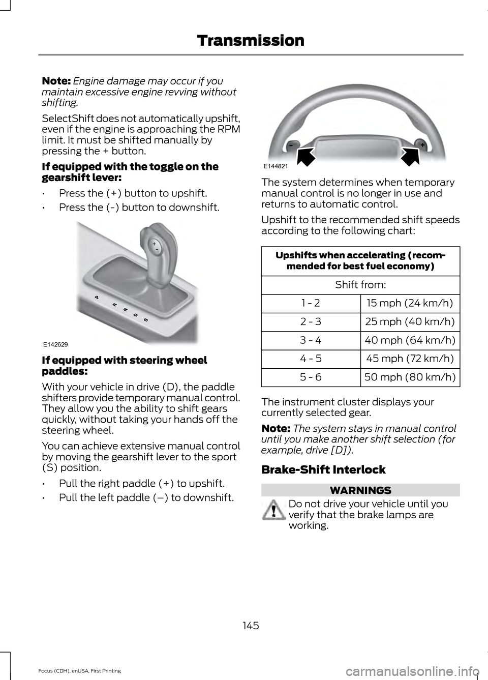 FORD FOCUS 2015 3.G Owners Manual Note:
Engine damage may occur if you
maintain excessive engine revving without
shifting.
SelectShift does not automatically upshift,
even if the engine is approaching the RPM
limit. It must be shifted FORD FOCUS 2015 3.G Owners Manual Note:
Engine damage may occur if you
maintain excessive engine revving without
shifting.
SelectShift does not automatically upshift,
even if the engine is approaching the RPM
limit. It must be shifted
