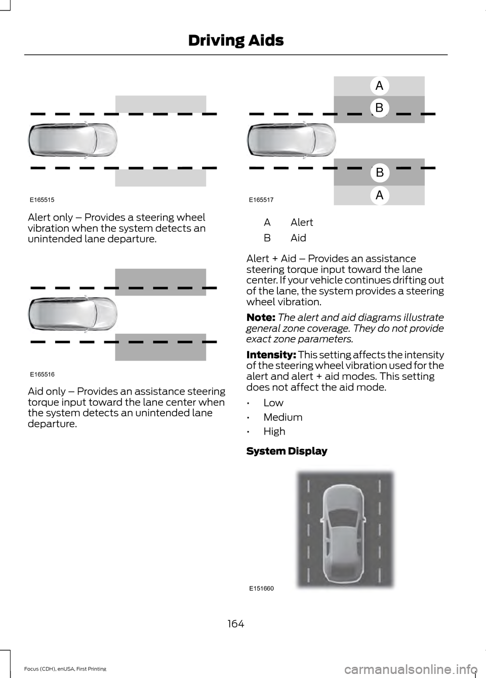FORD FOCUS 2015 3.G Owners Manual Alert only – Provides a steering wheel
vibration when the system detects an
unintended lane departure.
Aid only – Provides an assistance steering
torque input toward the lane center when
the syste