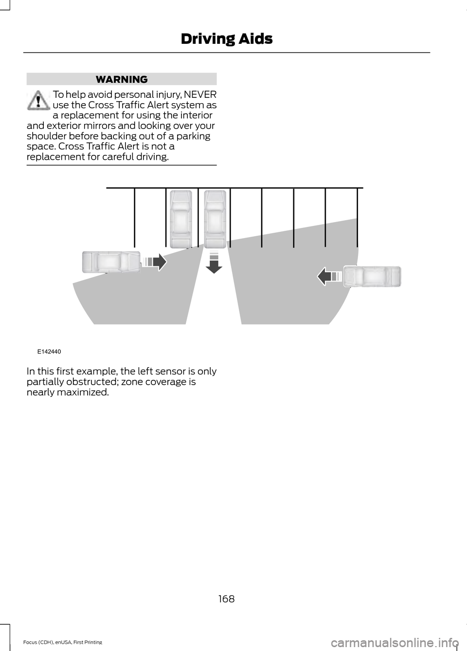 FORD FOCUS 2015 3.G Owners Manual WARNING
To help avoid personal injury, NEVER
use the Cross Traffic Alert system as
a replacement for using the interior
and exterior mirrors and looking over your
shoulder before backing out of a park