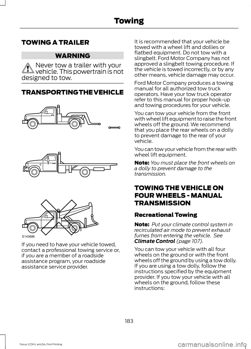 FORD FOCUS 2015 3.G Owners Manual TOWING A TRAILER
WARNING
Never tow a trailer with your
vehicle. This powertrain is not
designed to tow. TRANSPORTING THE VEHICLE
If you need to have your vehicle towed,
contact a professional towing s FORD FOCUS 2015 3.G Owners Manual TOWING A TRAILER
WARNING
Never tow a trailer with your
vehicle. This powertrain is not
designed to tow. TRANSPORTING THE VEHICLE
If you need to have your vehicle towed,
contact a professional towing s